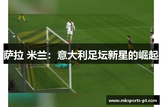 萨拉 米兰：意大利足坛新星的崛起