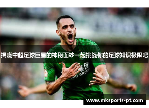 揭晓中超足球巨星的神秘面纱一起挑战你的足球知识极限吧