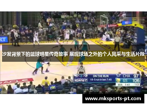 沙发背景下的篮球明星传奇故事 展现球场之外的个人风采与生活片段