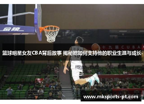 篮球明星女友CBA背后故事 揭秘她如何支持他的职业生涯与成长