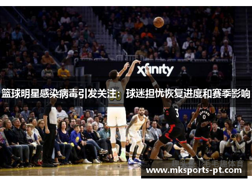 篮球明星感染病毒引发关注：球迷担忧恢复进度和赛季影响