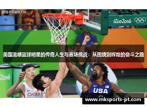 美国流感篮球明星的传奇人生与赛场挑战：从困境到辉煌的奋斗之路